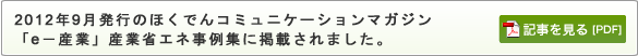  2012年9月発行のほくでんコミュニケーションマガジン「e－産業」産業省エネ事例集に掲載されました。